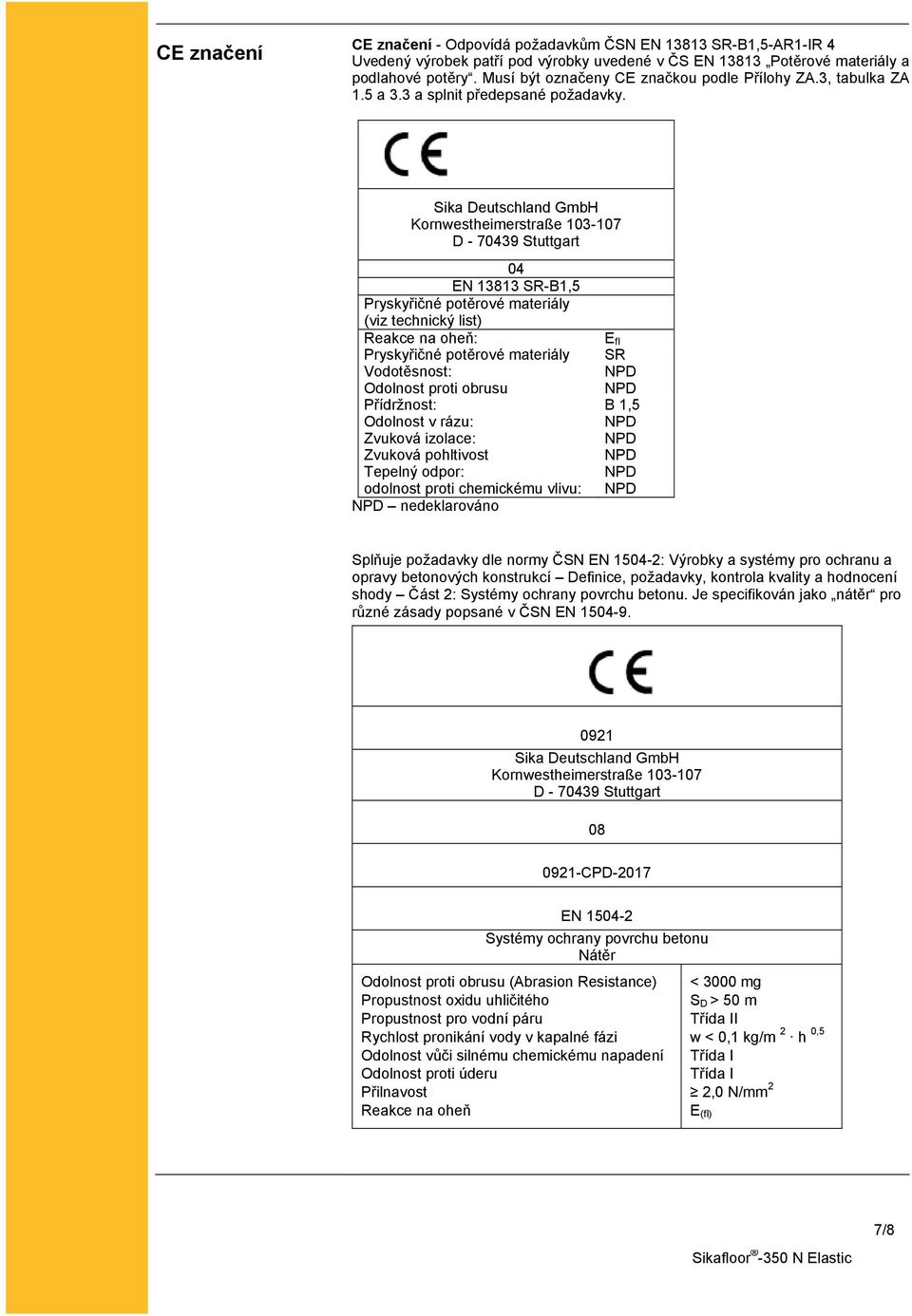 Sika Deutschland GmbH Kornwestheimerstraße 103-107 D - 70439 Stuttgart 04 EN 13813 SR-B1,5 Pryskyřičné potěrové materiály (viz technický list) Reakce na oheň: E fl Pryskyřičné potěrové materiály SR