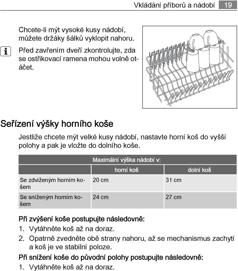 Seřízení výšky horního koše Jestliže chcete mýt velké kusy nádobí, nastavte horní koš do vyšší polohy a pak je vložte do dolního koše.