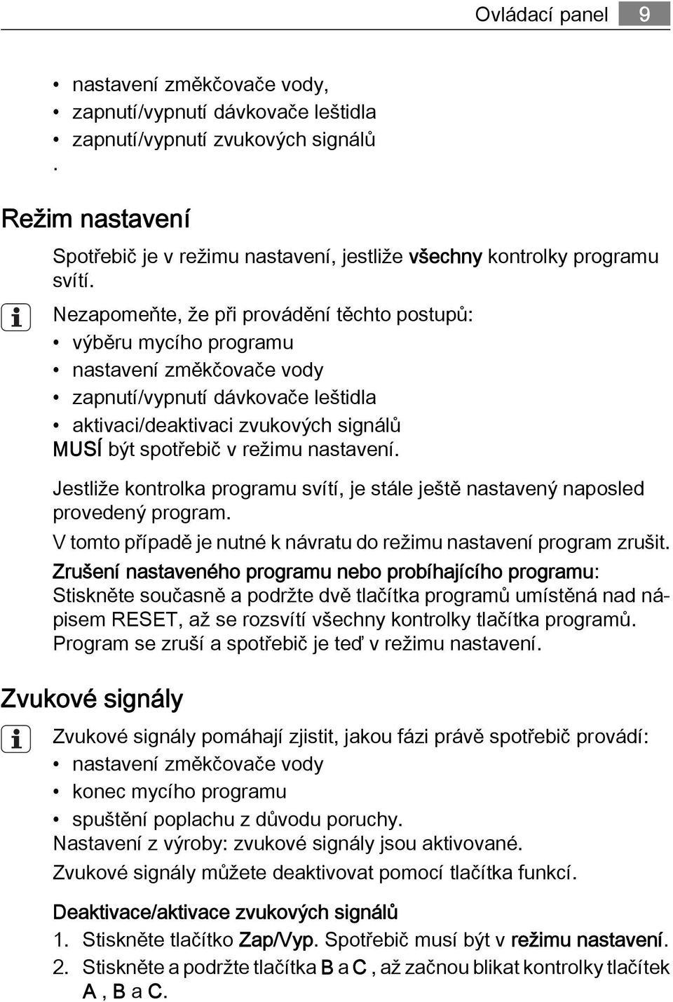 Nezapomeňte, že při provádění těchto postupů: výběru mycího programu nastavení změkčovače vody zapnutí/vypnutí dávkovače leštidla aktivaci/deaktivaci zvukových signálů MUSÍ být spotřebič v režimu