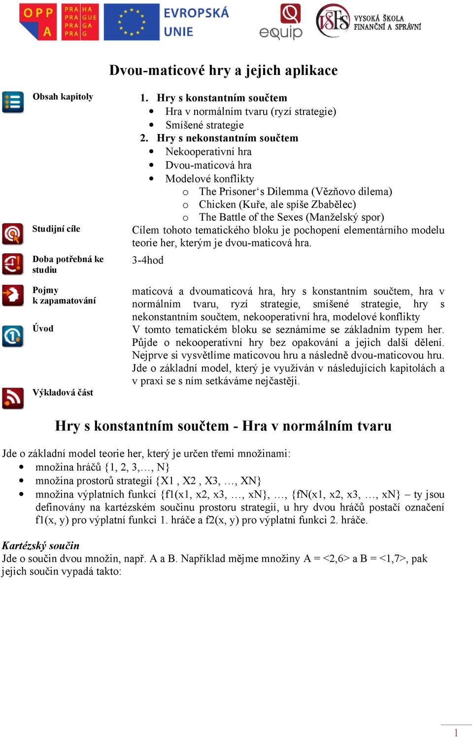 spor) Studijní cíle Cílem tohoto tematického bloku je pochopení elementárního modelu teorie her, kterým je dvou-maticová hra.