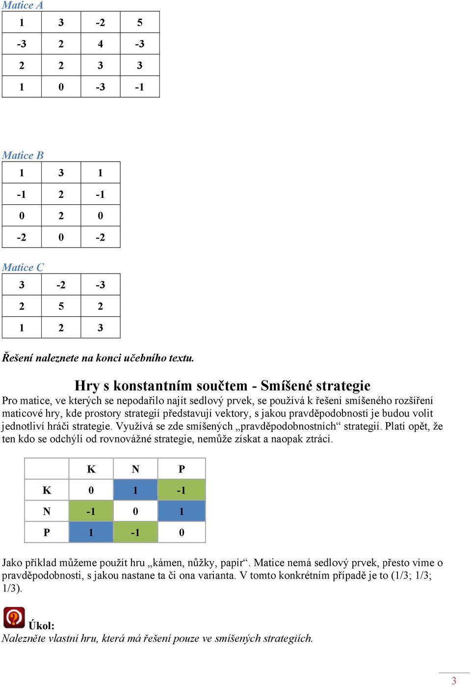 vektory, s jakou pravděpodobností je budou volit jednotliví hráči strategie. Využívá se zde smíšených pravděpodobnostních strategií.