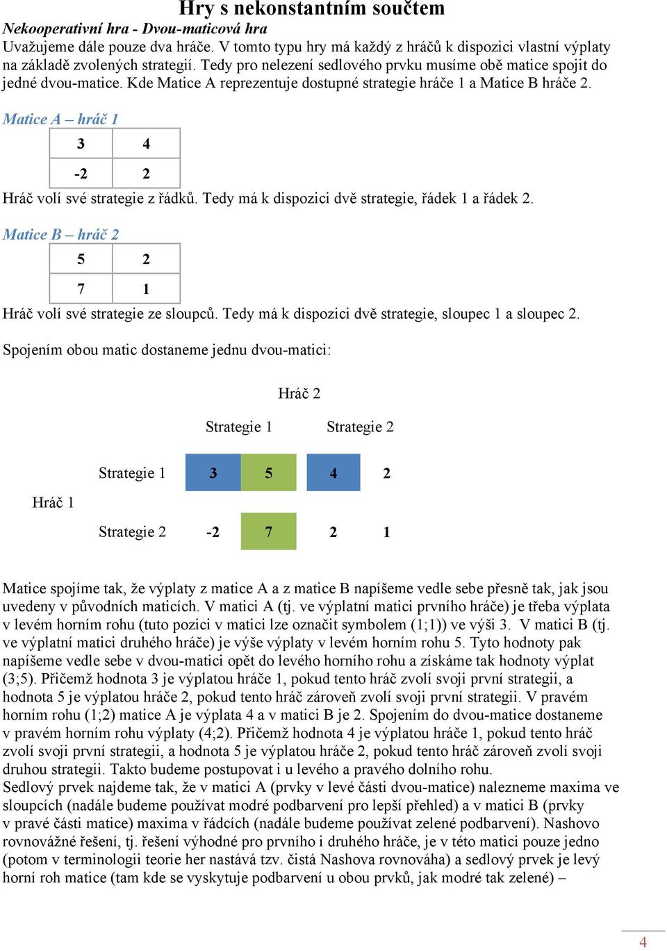 Tedy má k dispozici dvě strategie, řádek a řádek. Matice B hráč 5 7 Hráč volí své strategie ze sloupců. Tedy má k dispozici dvě strategie, sloupec a sloupec.