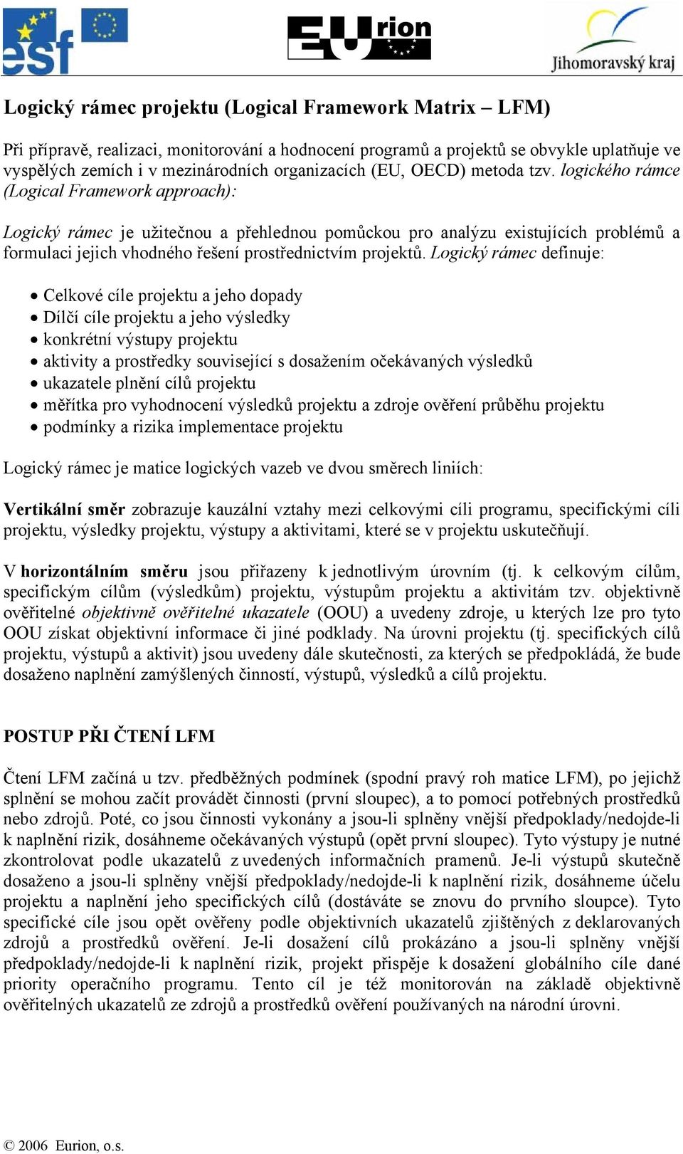 logického rámce (Logical Framework approach): Logický rámec je užitečnou a přehlednou pomůckou pro analýzu existujících problémů a formulaci jejich vhodného řešení prostřednictvím projektů.