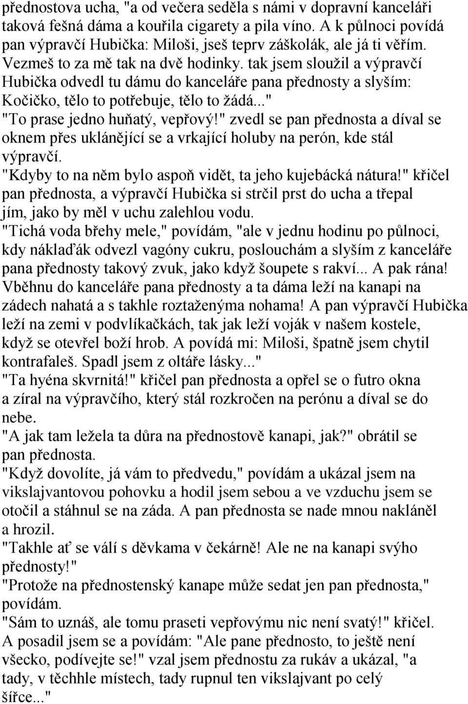 tak jsem slouţil a výpravčí Hubička odvedl tu dámu do kanceláře pana přednosty a slyším: Kočičko, tělo to potřebuje, tělo to ţádá..." "To prase jedno huňatý, vepřový!