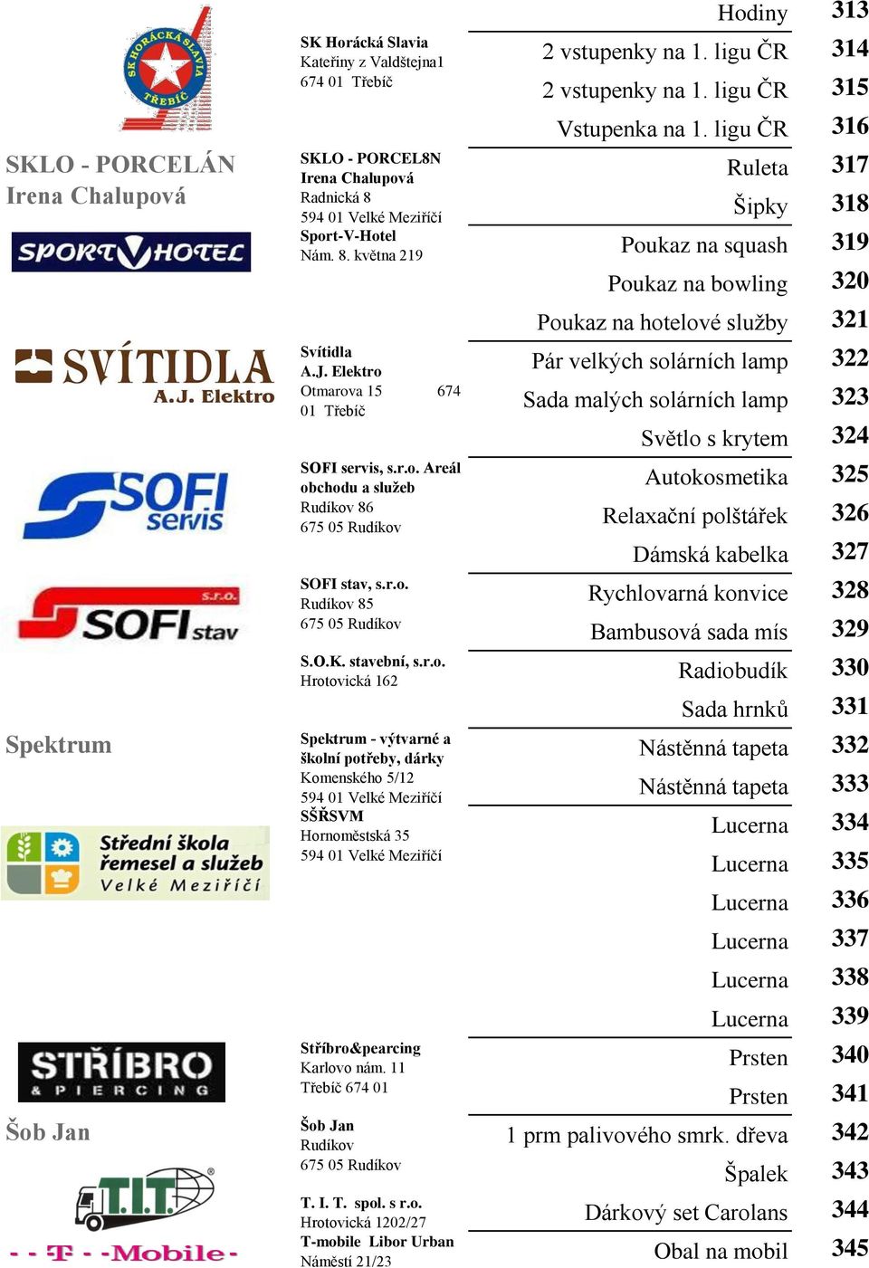 r.o. Rudíkov 85 Poukaz na bowling 320 Poukaz na hotelové sluţby 321 Pár velkých solárních lamp 322 Sada malých solárních lamp 323 Světlo s krytem 324 Autokosmetika 325 Relaxační polštářek 326 Dámská