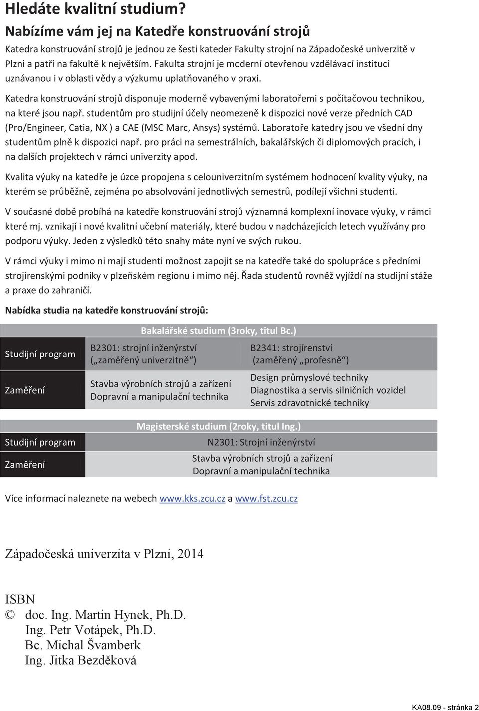 Fakulta strojní je moderní otevřenou vzdělávací institucí uznávanou i v oblasti vědy a výzkumu uplatňovaného v praxi.