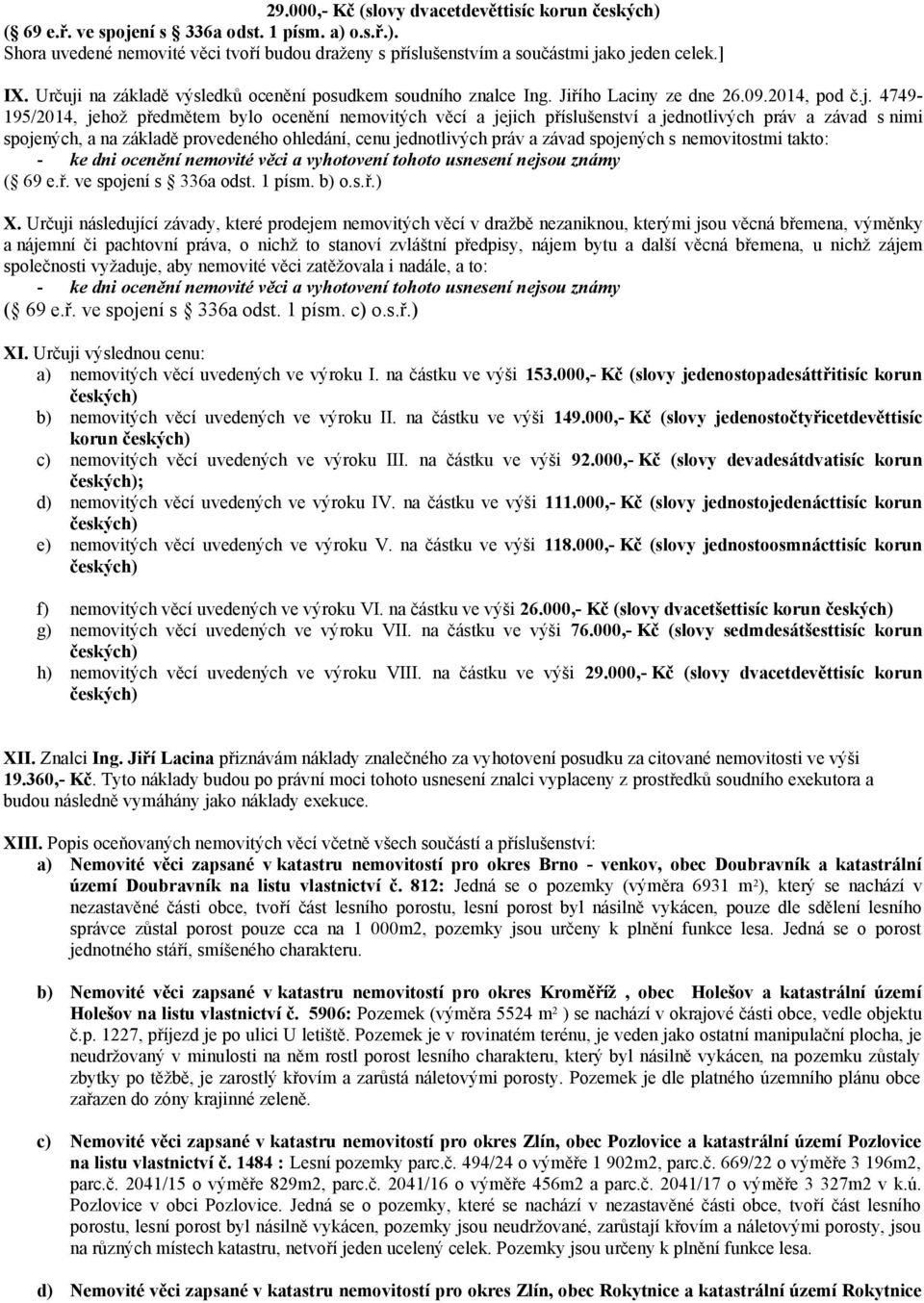 4749-195/2014, jehož předmětem bylo ocenění nemovitých věcí a jejich příslušenství a jednotlivých práv a závad s nimi spojených, a na základě provedeného ohledání, cenu jednotlivých práv a závad