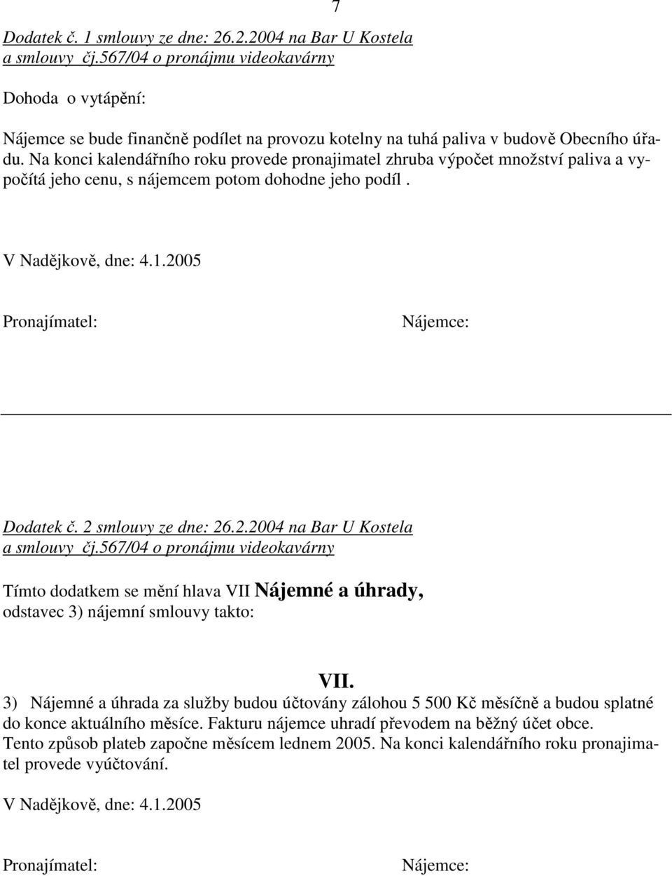 Na konci kalendářního roku provede pronajimatel zhruba výpočet množství paliva a vypočítá jeho cenu, s nájemcem potom dohodne jeho podíl. V Nadějkově, dne: 4.1.2005 Dodatek č. 2 smlouvy ze dne: 26.2.2004 na Bar U Kostela a smlouvy čj.