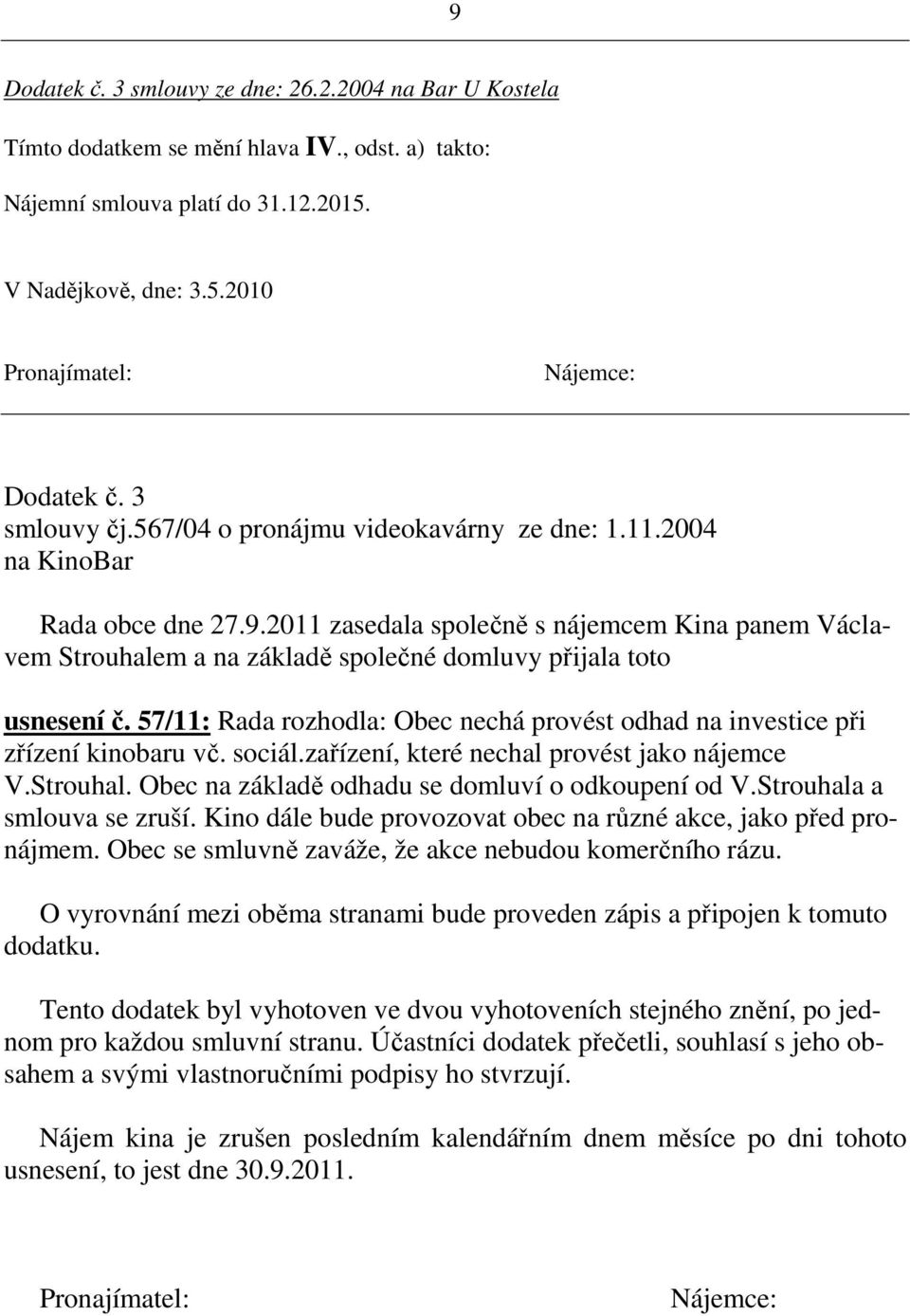 57/11: Rada rozhodla: Obec nechá provést odhad na investice při zřízení kinobaru vč. sociál.zařízení, které nechal provést jako nájemce V.Strouhal. Obec na základě odhadu se domluví o odkoupení od V.