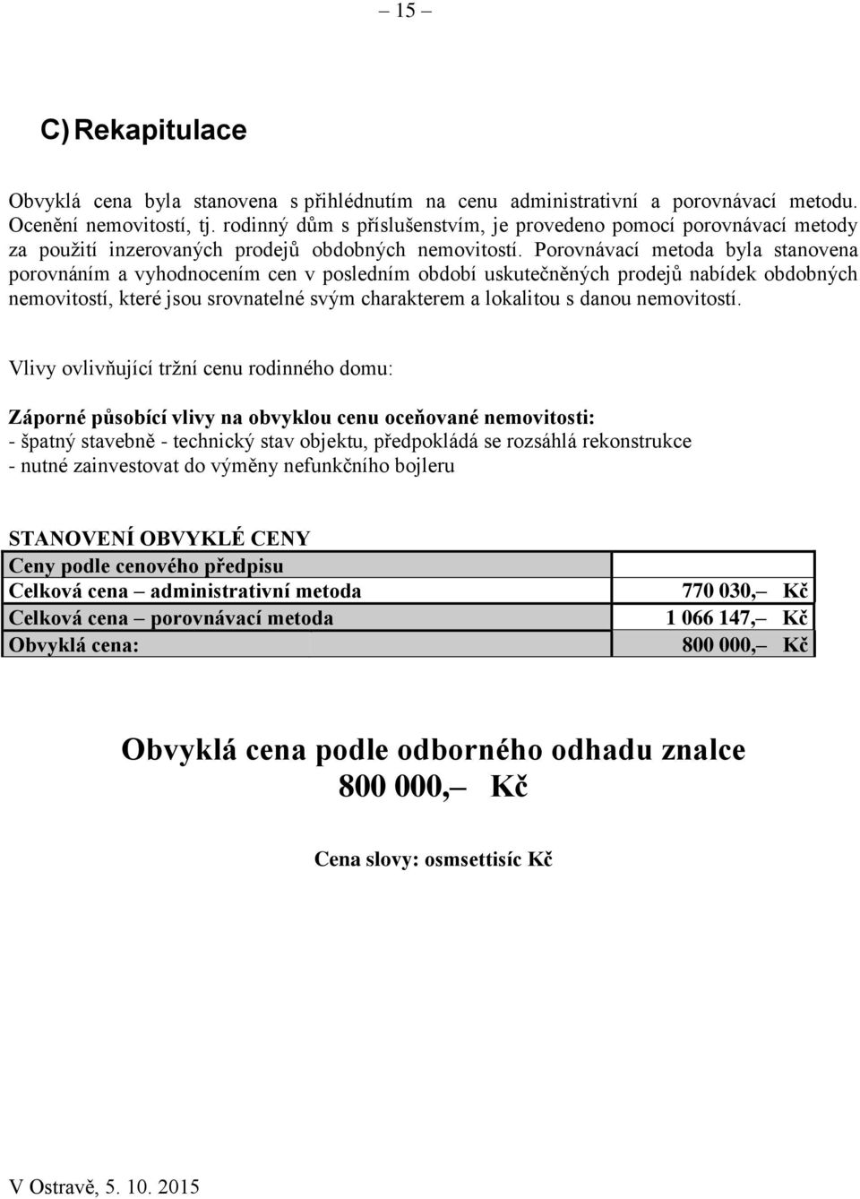 Porovnávací metoda byla stanovena porovnáním a vyhodnocením cen v posledním období uskutečněných prodejů nabídek obdobných nemovitostí, které jsou srovnatelné svým charakterem a lokalitou s danou