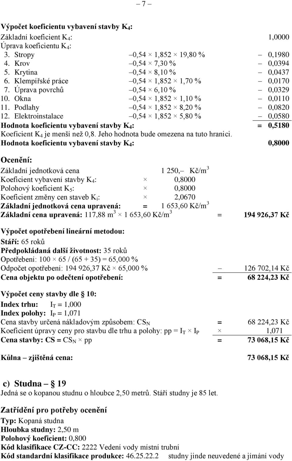 Elektroinstalace 0,54 1,852 5,80 % 0,0580 Hodnota koeficientu vybavení stavby K 4 : = 0,5180 Koeficient K 4 je menší než 0,8. Jeho hodnota bude omezena na tuto hranici.