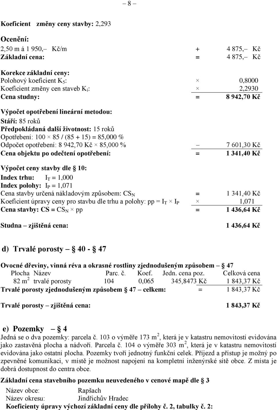 85,000 % 7 601,30 Kč Cena objektu po odečtení opotřebení: = 1 341,40 Kč Výpočet ceny stavby dle 10: Index trhu: I T = 1,000 Index polohy: I P = 1,071 Cena stavby určená nákladovým způsobem: CS N = 1