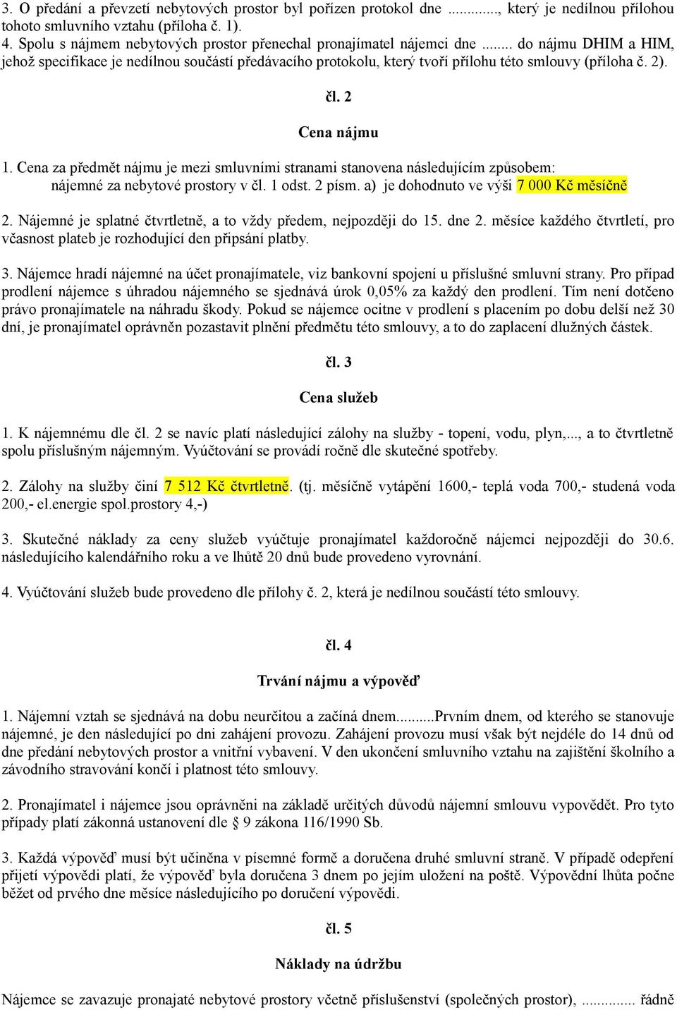 2). čl. 2 Cena nájmu 1. Cena za předmět nájmu je mezi smluvními stranami stanovena následujícím způsobem: nájemné za nebytové prostory v čl. 1 odst. 2 písm. a) je dohodnuto ve výši 7 000 Kč měsíčně 2.