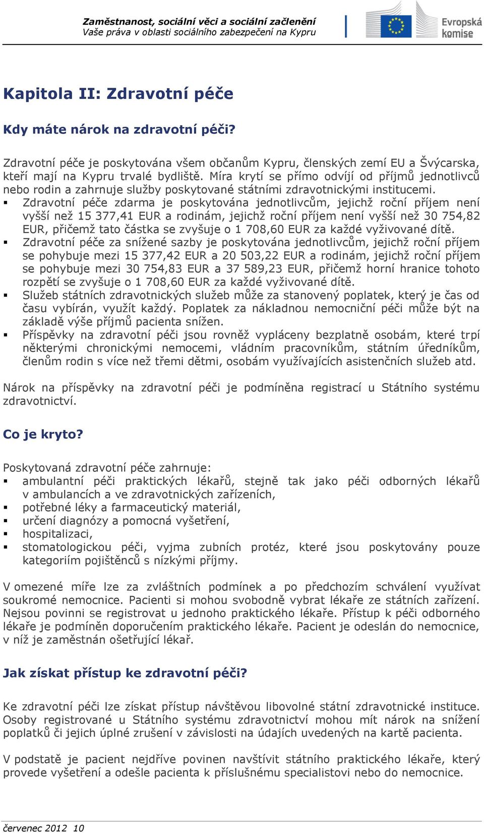 Zdravotní péče zdarma je poskytována jednotlivcům, jejichž roční příjem není vyšší než 15 377,41 EUR a rodinám, jejichž roční příjem není vyšší než 30 754,82 EUR, přičemž tato částka se zvyšuje o 1