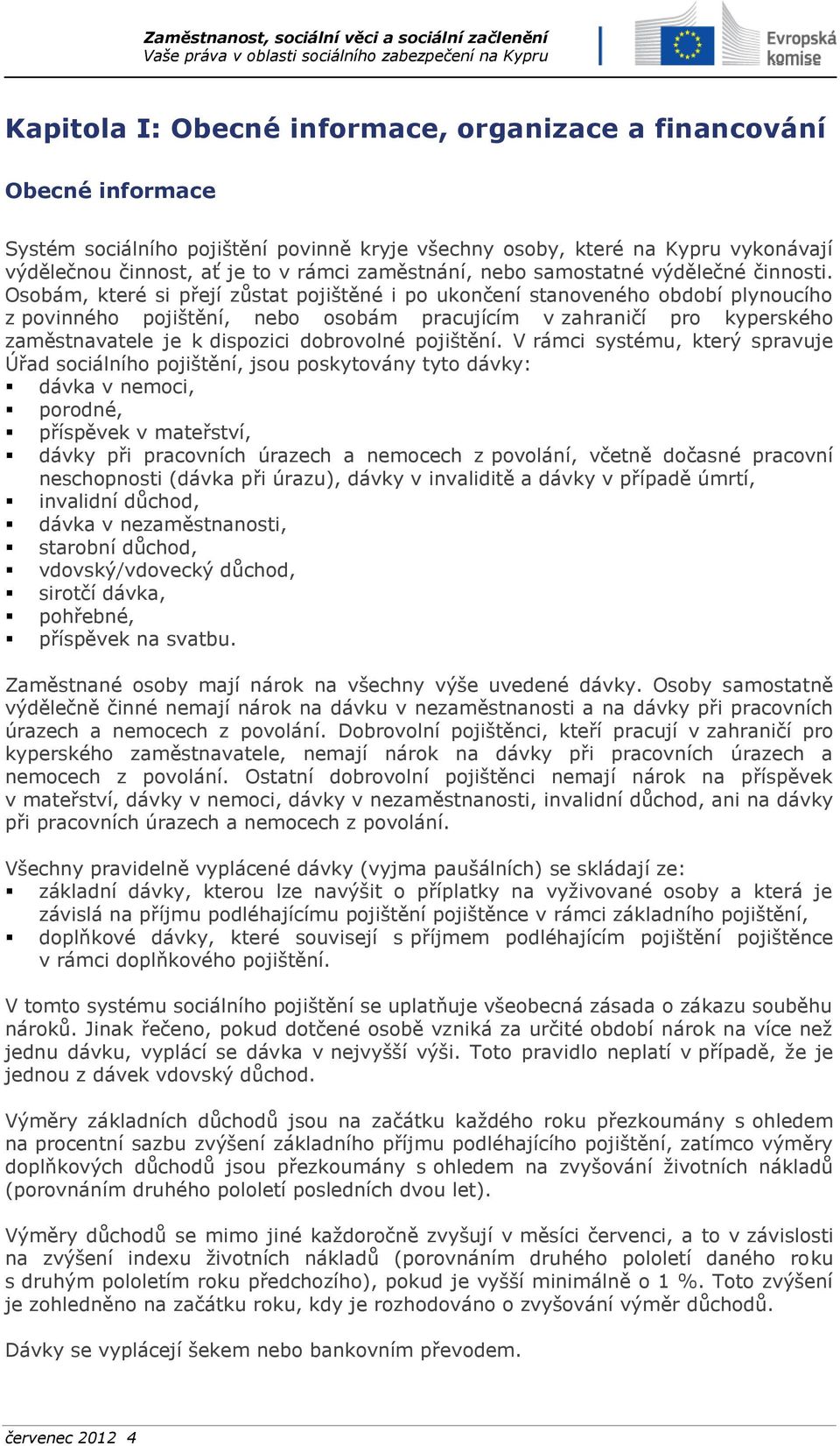 Osobám, které si přejí zůstat pojištěné i po ukončení stanoveného období plynoucího z povinného pojištění, nebo osobám pracujícím v zahraničí pro kyperského zaměstnavatele je k dispozici dobrovolné