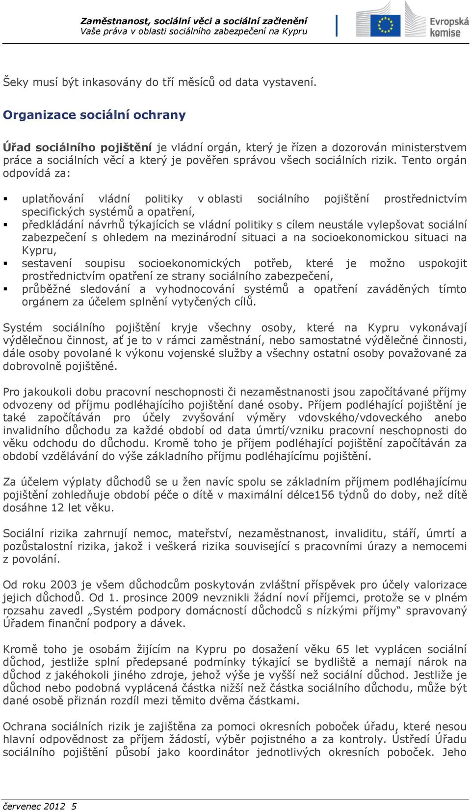 Tento orgán odpovídá za: uplatňování vládní politiky v oblasti sociálního pojištění prostřednictvím specifických systémů a opatření, předkládání návrhů týkajících se vládní politiky s cílem neustále