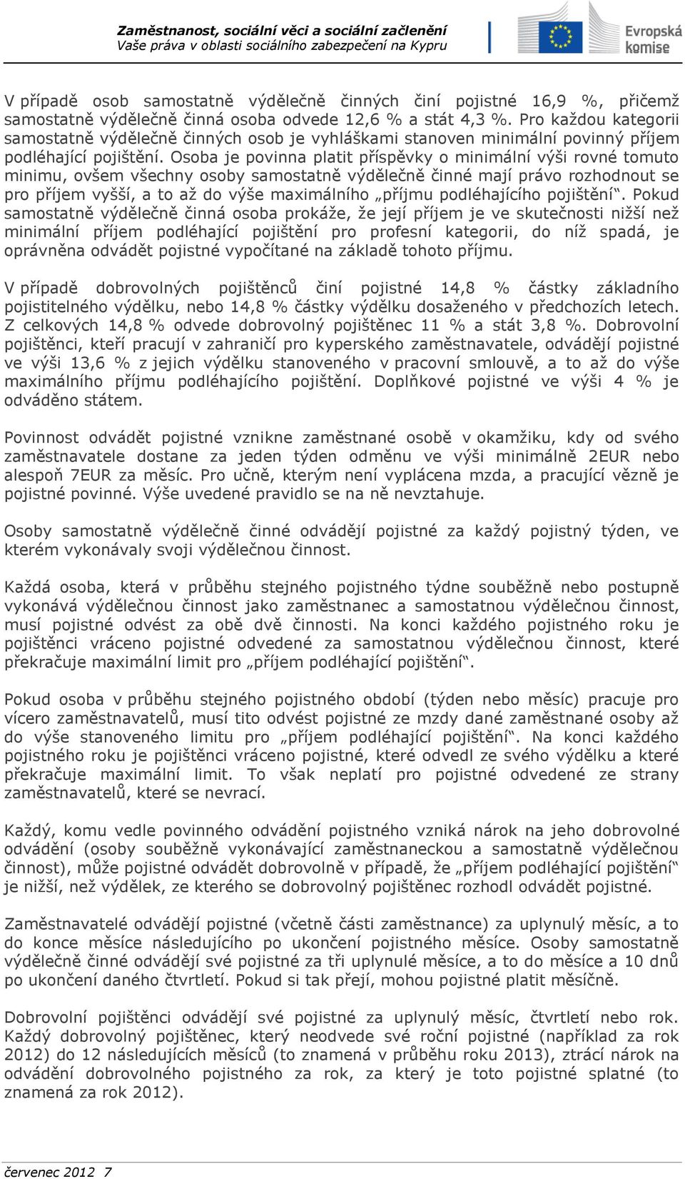 Osoba je povinna platit příspěvky o minimální výši rovné tomuto minimu, ovšem všechny osoby samostatně výdělečně činné mají právo rozhodnout se pro příjem vyšší, a to až do výše maximálního příjmu