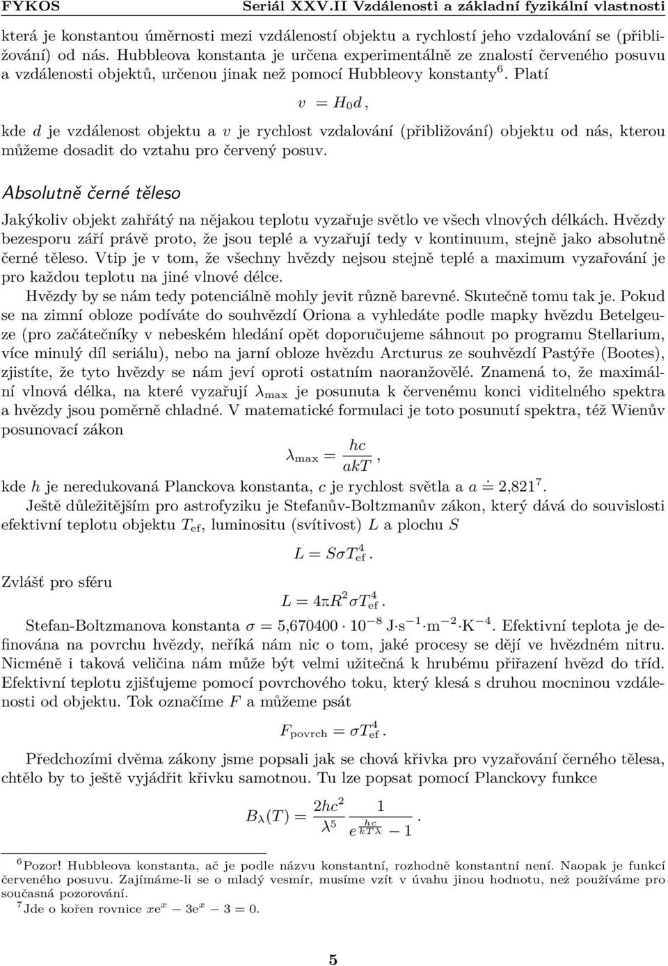 Platí v = H 0 d, kde d je vzdálenost objektu a v je rychlost vzdalování (přibližování) objektu od nás, kterou můžeme dosadit do vztahu pro červený posuv.