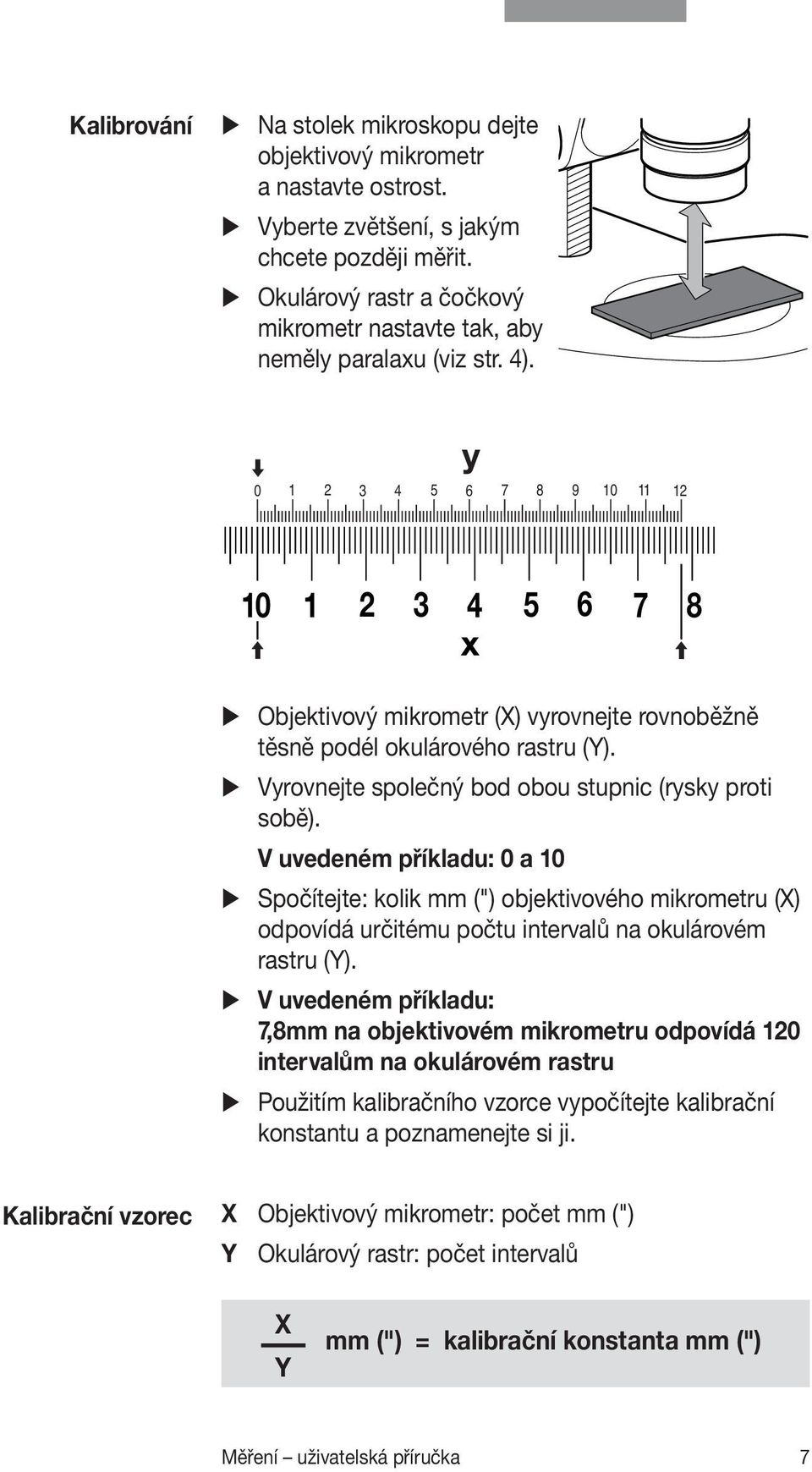 y 0 1 2 3 4 5 6 7 8 9 10 11 12 10 1 2 3 4 5 6 7 8 x Objektivový mikrometr (X) vyrovnejte rovnoběžně těsně podél okulárového rastru (Y). Vyrovnejte společný bod obou stupnic (rysky proti sobě).