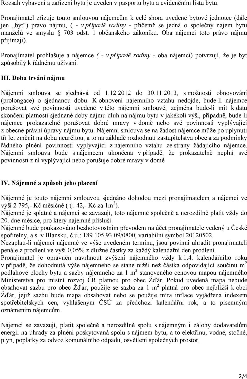 1 občanského zákoníku. Oba nájemci toto právo nájmu přijímají). Pronajímatel prohlašuje a nájemce ( - v případě rodiny - oba nájemci) potvrzují, že je byt způsobilý k řádnému užívání. III.