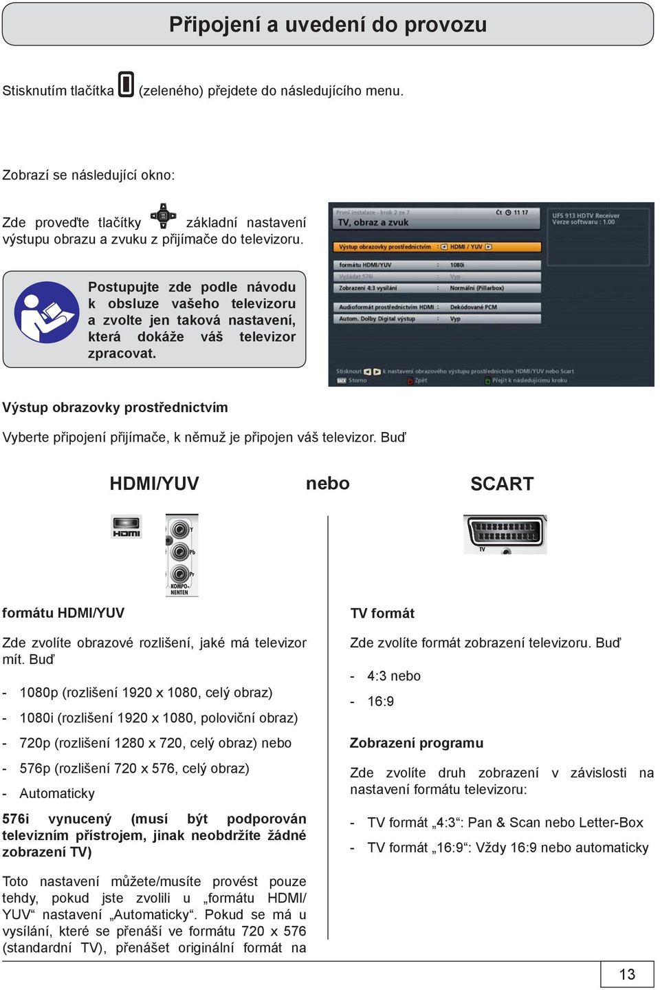 Výstup obrazovky prostřednictvím Vyberte připojení přijímače, k němuž je připojen váš televizor. Buď HDMI/YUV nebo SCART formátu HDMI/YUV Zde zvolíte obrazové rozlišení, jaké má televizor mít.