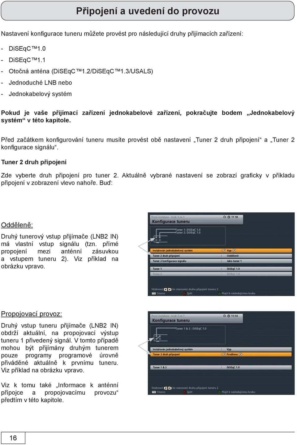 Před začátkem konfi gurování tuneru musíte provést obě nastavení Tuner 2 druh připojení a Tuner 2 konfi gurace signálu. Tuner 2 druh připojení Zde vyberte druh připojení pro tuner 2.