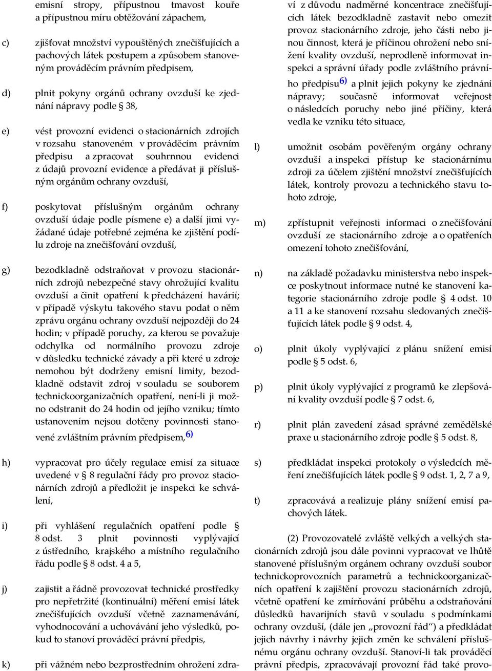 souhrnnou evidenci z údajů provozní evidence a předávat ji příslušným orgánům ochrany ovzduší, f) poskytovat příslušným orgánům ochrany ovzduší údaje podle písmene e) a další jimi vyžádané údaje