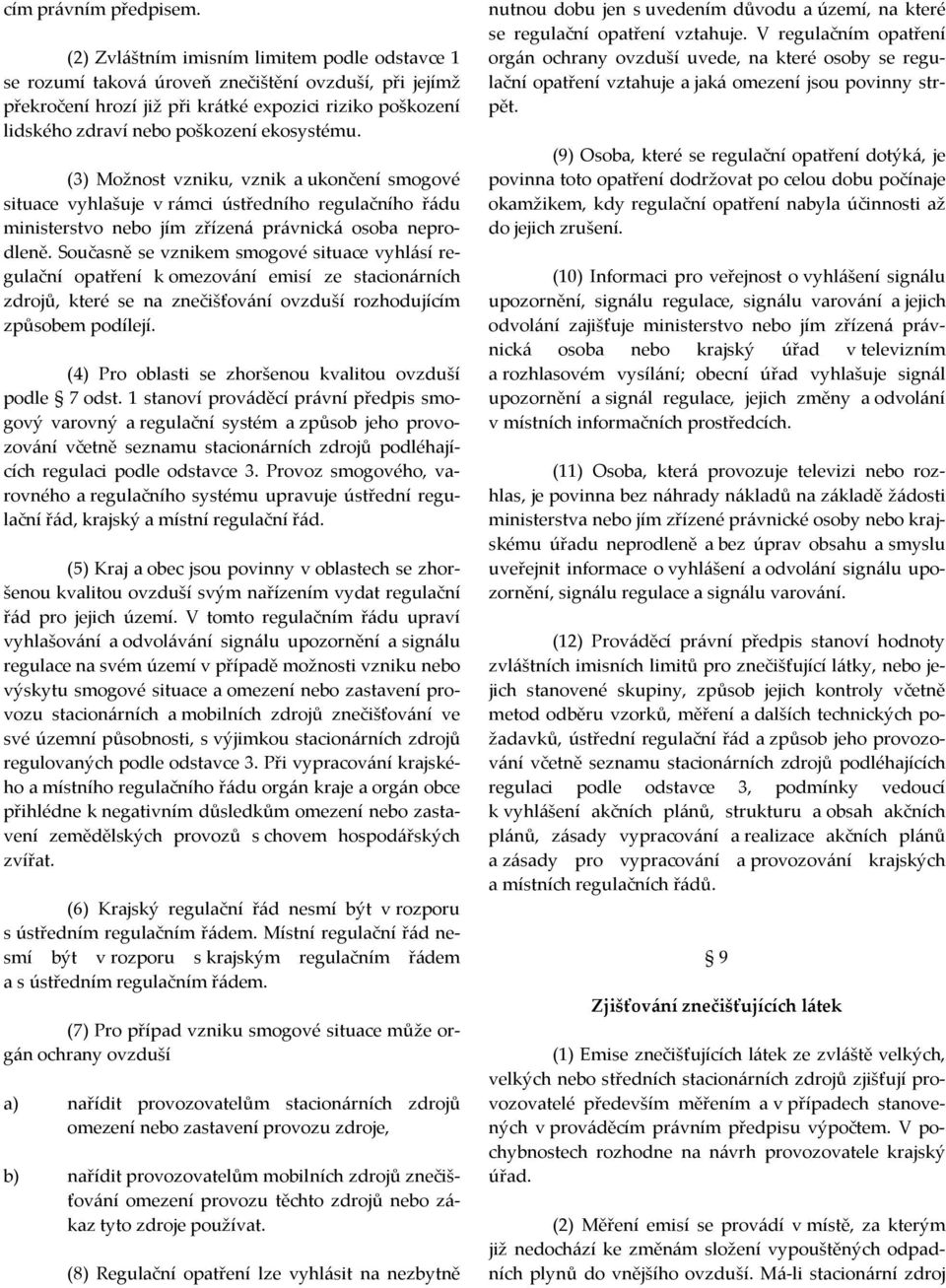 ekosystému. (3) Možnost vzniku, vznik a ukončení smogové situace vyhlašuje v rámci ústředního regulačního řádu ministerstvo nebo jím zřízená právnická osoba neprodleně.