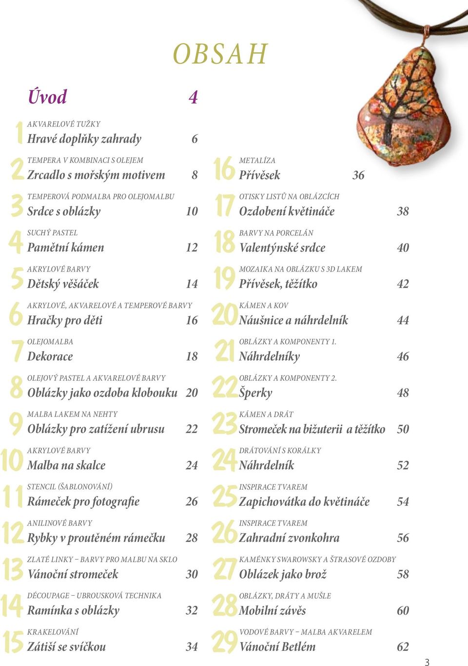 olejomalbu Srdce s oblázky 10 Suchý pastel Pamětní kámen 12 Akrylové barvy Dětský věšáček 14 Akrylové, akvarelové a temperové barvy Hračky pro děti 16 OlejomalbA Dekorace 18 Olejový pastel a