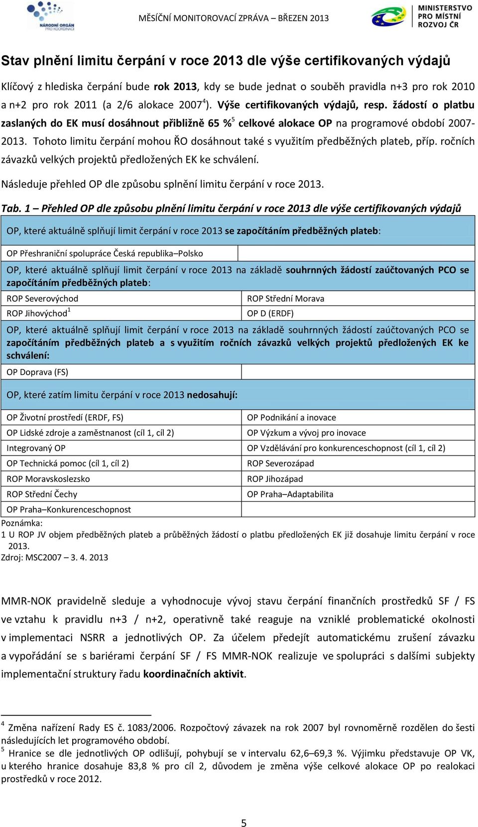 Tohoto limitu čerpání mohou ŘO dosáhnout také s využitím předběžných plateb, příp. ročních závazků velkých projektů předložených EK ke schválení.