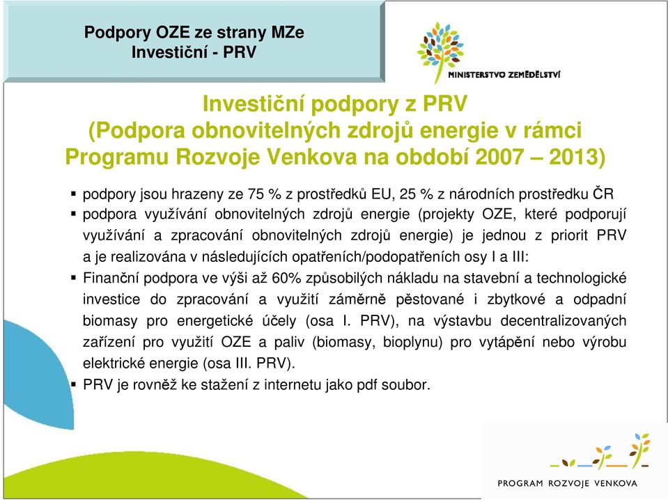 PRV a je realizována v následujících opatřeních/podopatřeních osy I a III: Finanční podpora ve výši až 60% způsobilých nákladu na stavební a technologické investice do zpracování a využití záměrně