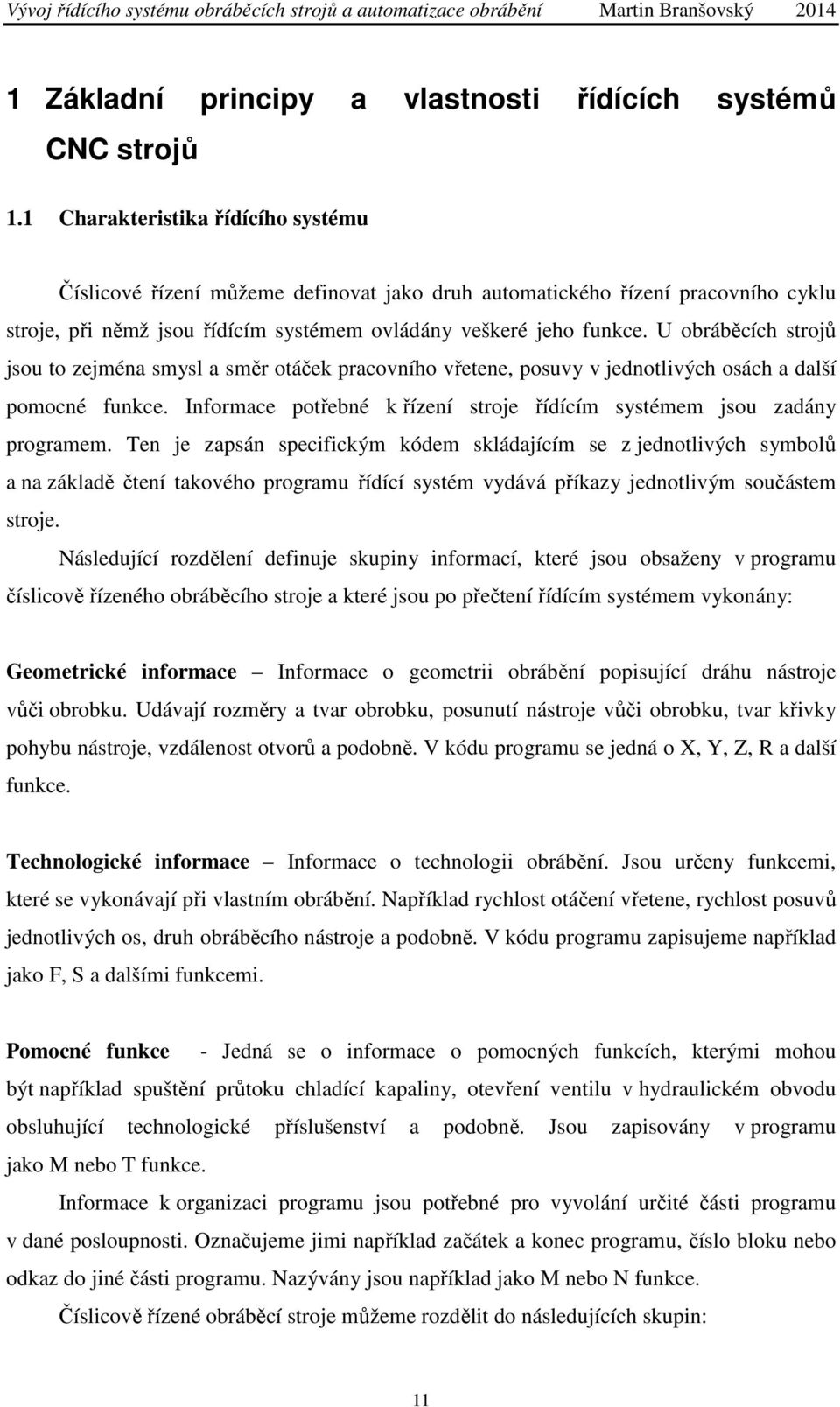 U obráběcích strojů jsou to zejména smysl a směr otáček pracovního vřetene, posuvy v jednotlivých osách a další pomocné funkce.