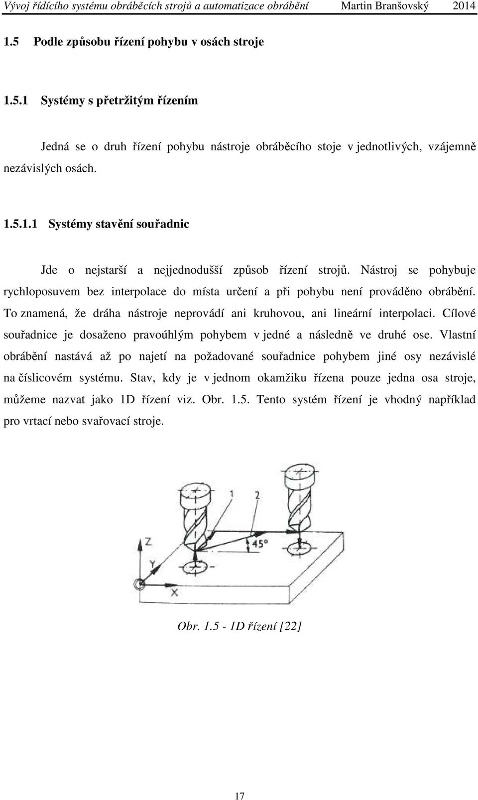 Cílové souřadnice je dosaženo pravoúhlým pohybem v jedné a následně ve druhé ose. Vlastní obrábění nastává až po najetí na požadované souřadnice pohybem jiné osy nezávislé na číslicovém systému.