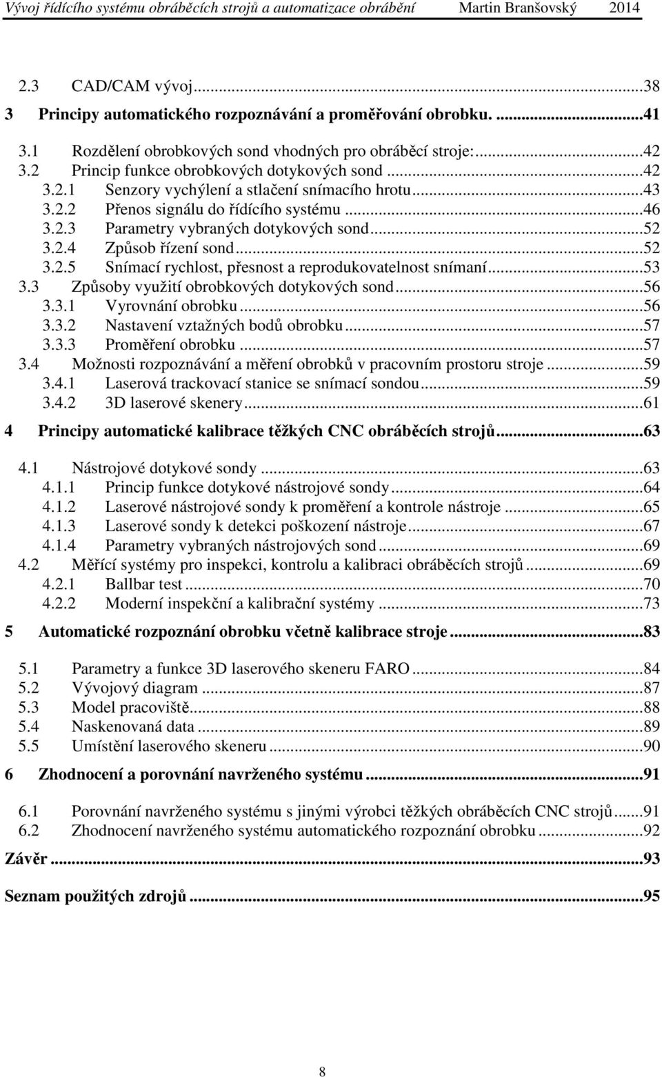 2.4 Způsob řízení sond...52 3.2.5 Snímací rychlost, přesnost a reprodukovatelnost snímaní...53 3.3 Způsoby využití obrobkových dotykových sond...56 3.3.1 Vyrovnání obrobku...56 3.3.2 Nastavení vztažných bodů obrobku.