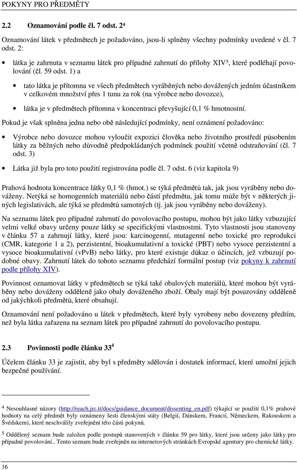 1) a tato látka je přítomna ve všech předmětech vyráběných nebo dovážených jedním účastníkem v celkovém množství přes 1 tunu za rok (na výrobce nebo dovozce), látka je v předmětech přítomna v