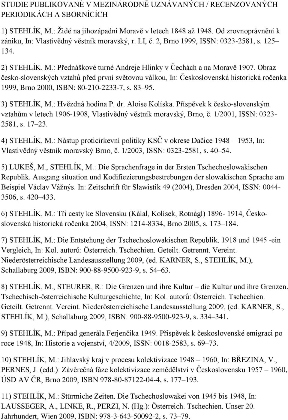 Obraz česko-slovenských vztahů před první světovou válkou, In: Československá historická ročenka 1999, Brno 2000, ISBN: 80-210-2233-7, s. 83 95. 3) STEHLÍK, M.: Hvězdná hodina P. dr. Aloise Kolíska.