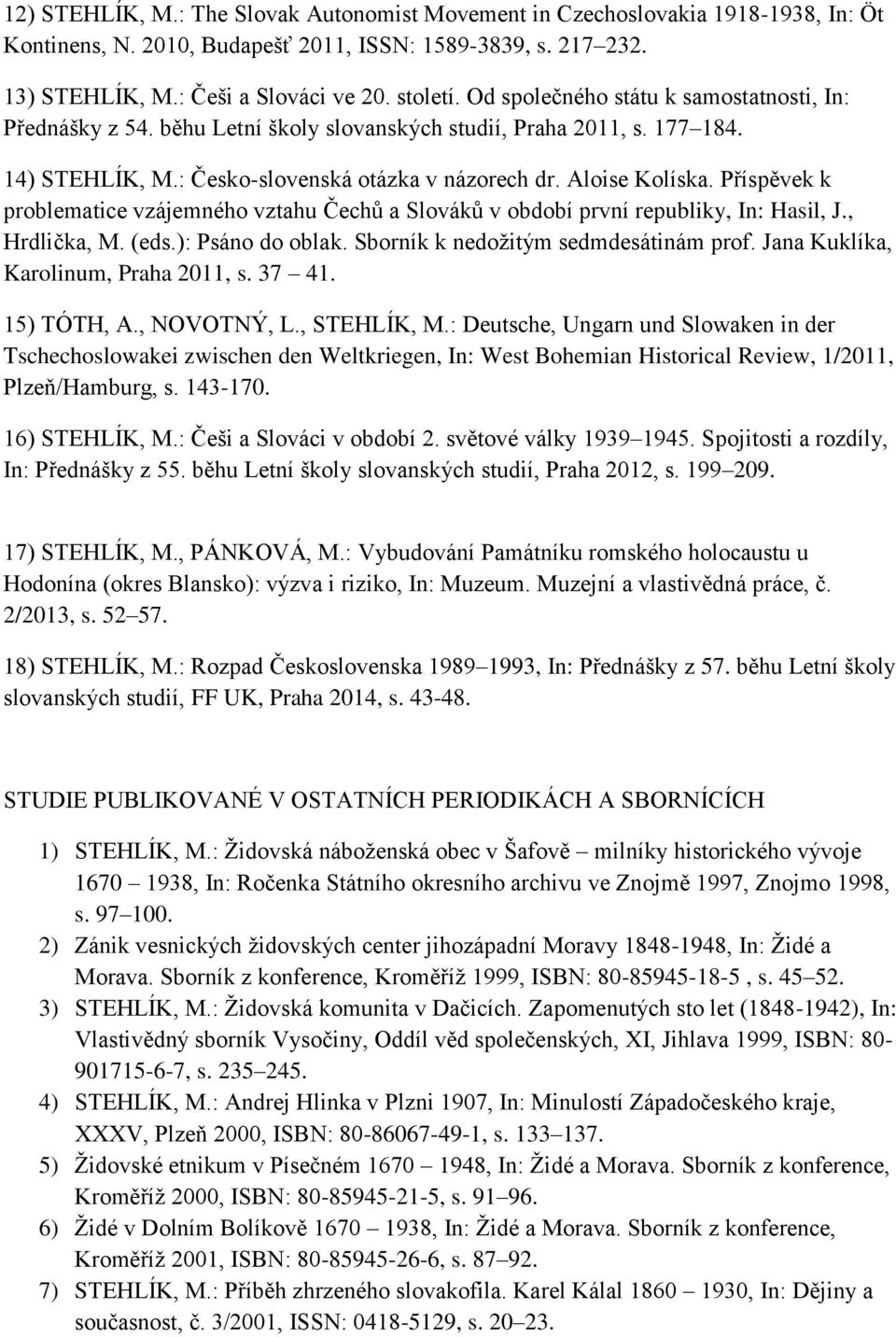 Příspěvek k problematice vzájemného vztahu Čechů a Slováků v období první republiky, In: Hasil, J., Hrdlička, M. (eds.): Psáno do oblak. Sborník k nedožitým sedmdesátinám prof.