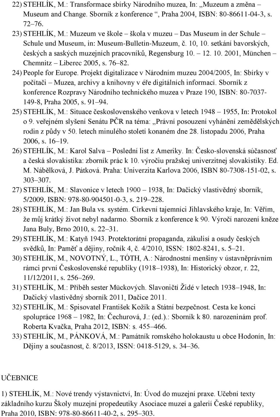 76 82. 24) People for Europe. Projekt digitalizace v Národním muzeu 2004/2005, In: Sbírky v počítači Muzea, archivy a knihovny v éře digitálních informací.