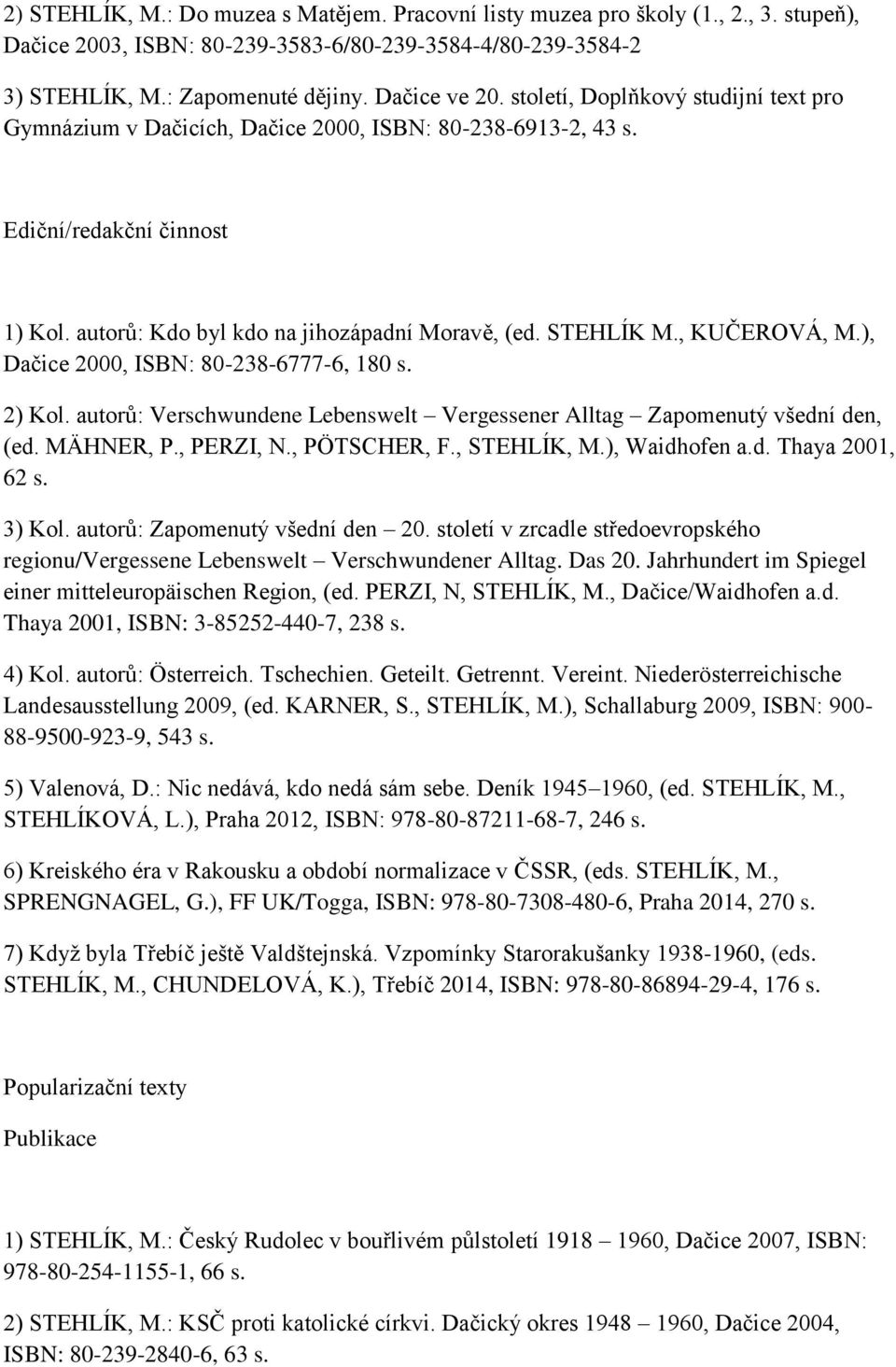 , KUČEROVÁ, M.), Dačice 2000, ISBN: 80-238-6777-6, 180 s. 2) Kol. autorů: Verschwundene Lebenswelt Vergessener Alltag Zapomenutý všední den, (ed. MÄHNER, P., PERZI, N., PÖTSCHER, F., STEHLÍK, M.