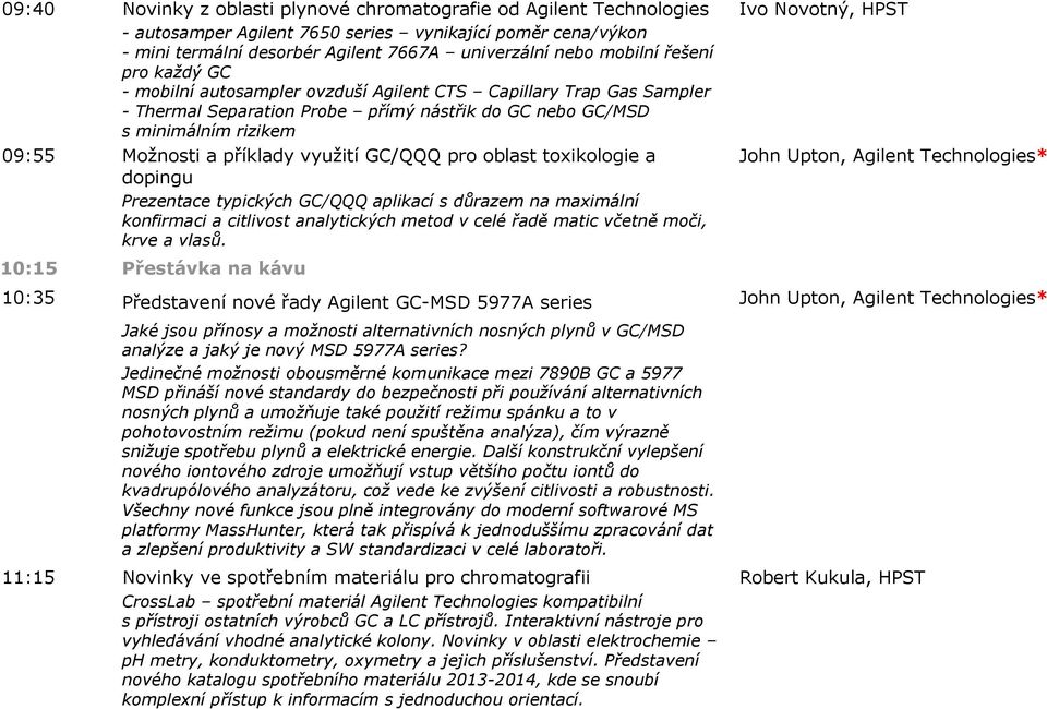 využití GC/QQQ pro oblast toxikologie a dopingu Prezentace typických GC/QQQ aplikací s důrazem na maximální konfirmaci a citlivost analytických metod v celé řadě matic včetně moči, krve a vlasů.