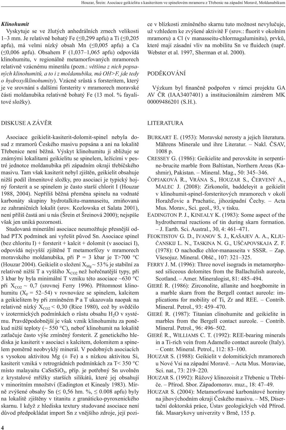 Obsahem F (1,037 1,065 apfu) odpovídá klinohumitu, v regionálně metamorfovaných mramorech relativně vzácnému minerálu (pozn.