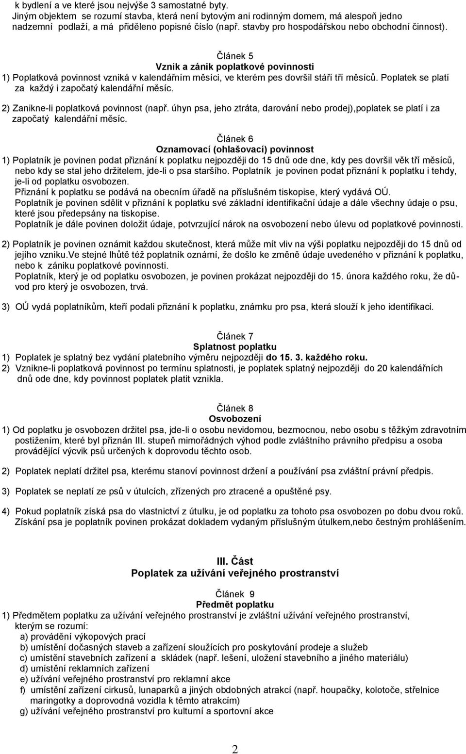 Poplatek se platí za každý i započatý kalendářní měsíc. 2) Zanikne-li poplatková povinnost (např. úhyn psa, jeho ztráta, darování nebo prodej),poplatek se platí i za započatý kalendářní měsíc.