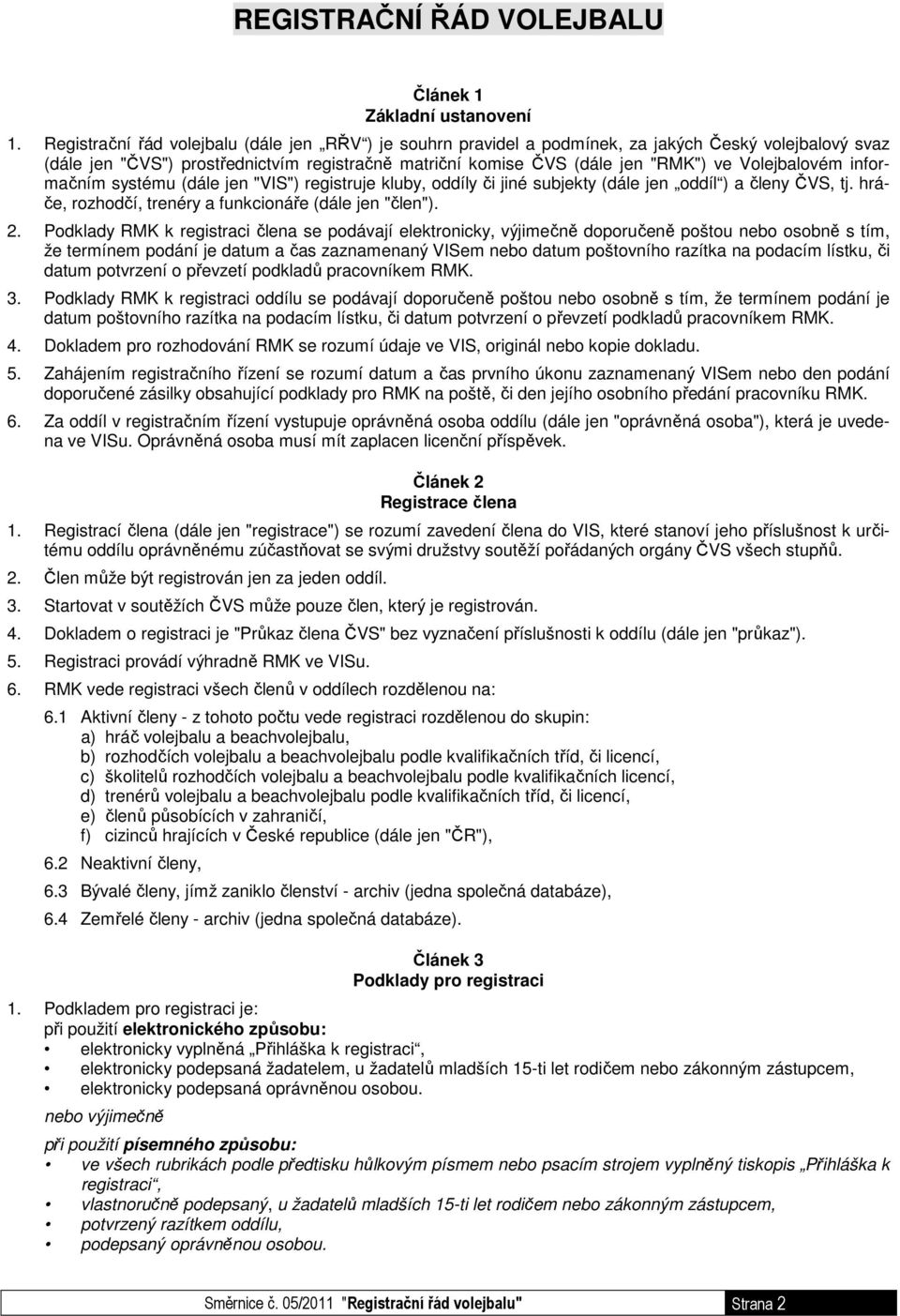 Volejbalovém informačním systému (dále jen "VIS") registruje kluby, oddíly či jiné subjekty (dále jen oddíl ) a členy ČVS, tj. hráče, rozhodčí, trenéry a funkcionáře (dále jen "člen"). 2.