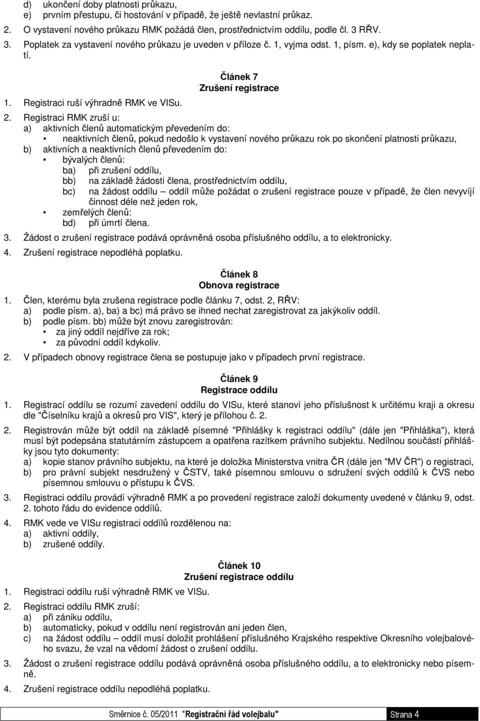 Registraci RMK zruší u: a) aktivních členů automatickým převedením do: neaktivních členů, pokud nedošlo k vystavení nového průkazu rok po skončení platnosti průkazu, b) aktivních a neaktivních členů