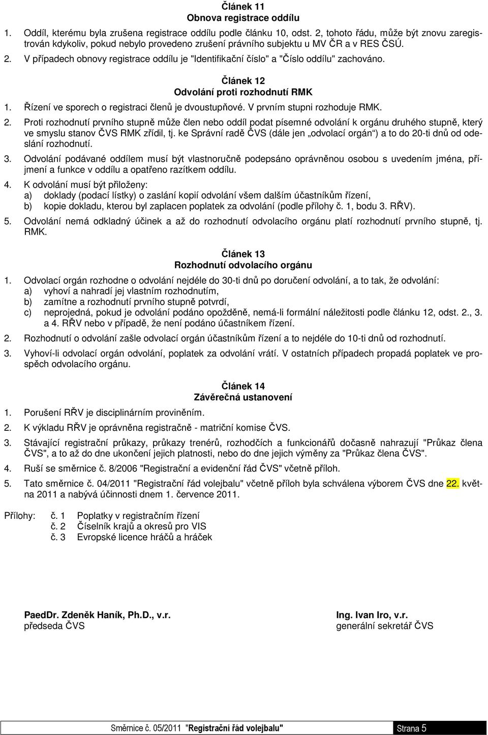 V případech obnovy registrace oddílu je "Identifikační číslo" a "Číslo oddílu" zachováno. Článek 12 Odvolání proti rozhodnutí RMK 1. Řízení ve sporech o registraci členů je dvoustupňové.