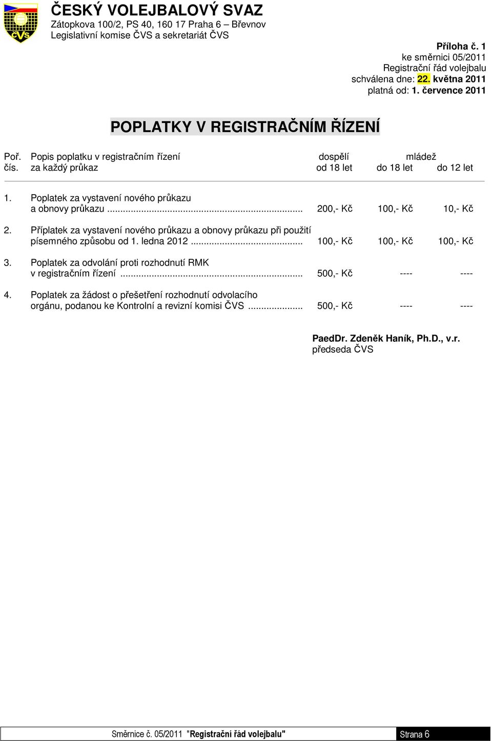 Poplatek za vystavení nového průkazu a obnovy průkazu... 200,- Kč 100,- Kč 10,- Kč 2. Příplatek za vystavení nového průkazu a obnovy průkazu při použití písemného způsobu od 1. ledna 2012.