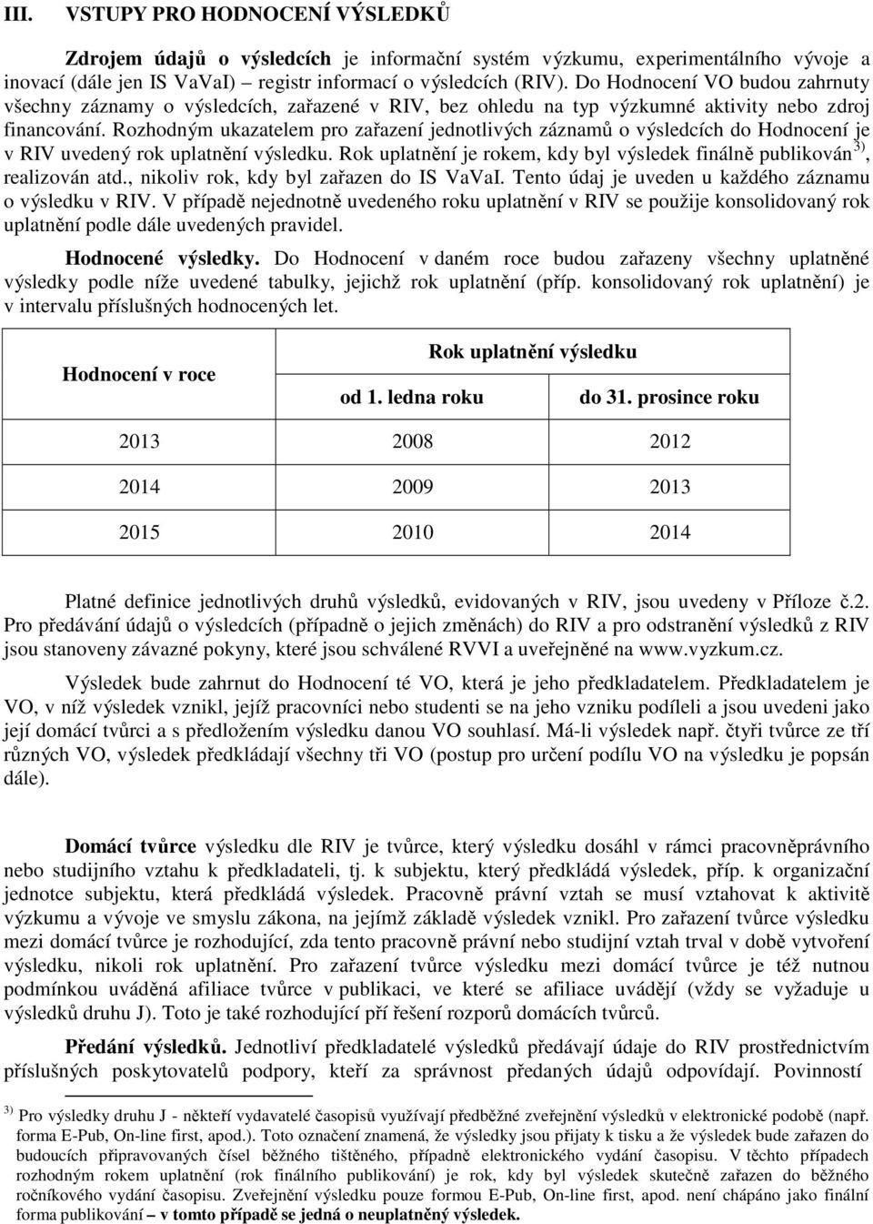 Rozhodným ukazatelem pro zařazení jednotlivých záznamů o výsledcích do Hodnocení je v RIV uvedený rok uplatnění výsledku.