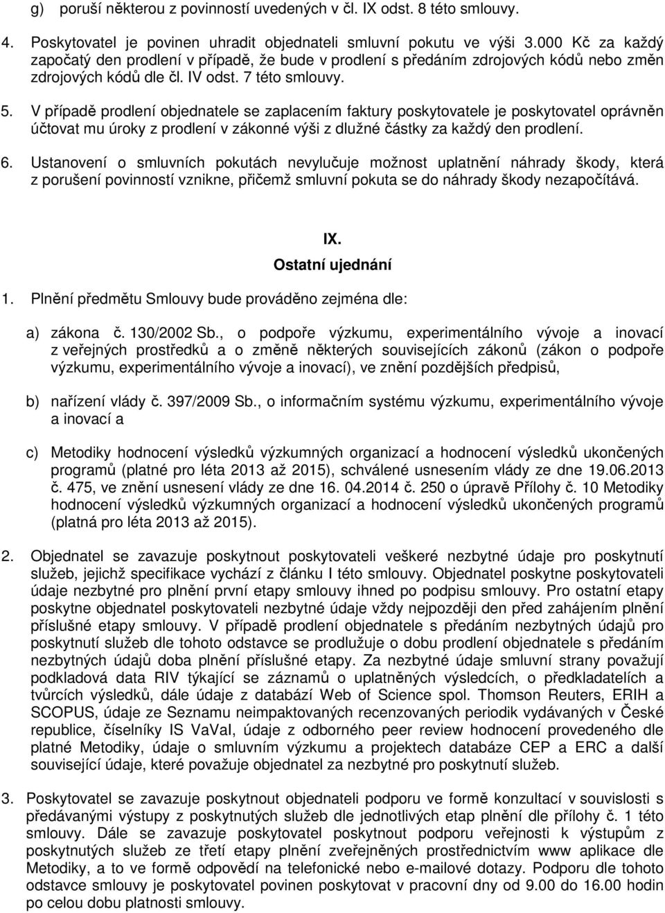 V případě prodlení objednatele se zaplacením faktury poskytovatele je poskytovatel oprávněn účtovat mu úroky z prodlení v zákonné výši z dlužné částky za každý den prodlení. 6.