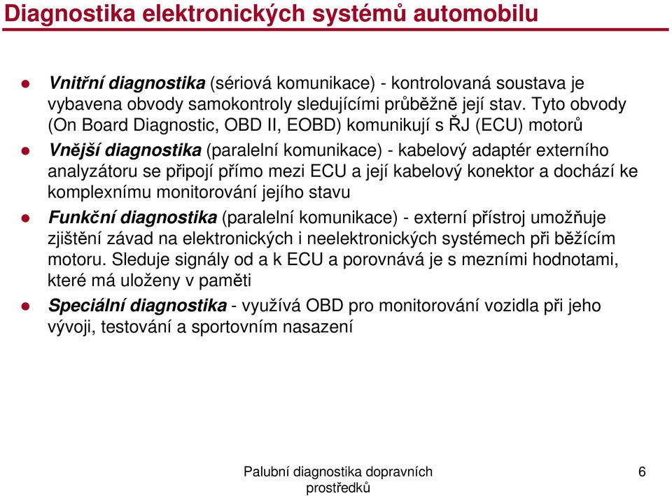 kabelový konektor a dochází ke komplexnímu monitorování jejího stavu Funkční diagnostika (paralelní komunikace) - externí přístroj umožňuje zjištění závad na elektronických i neelektronických