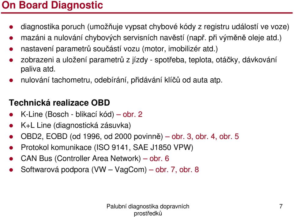 ) zobrazeni a uložení parametrů z jízdy - spotřeba, teplota, otáčky, dávkování paliva atd. nulování tachometru, odebírání, přidávání klíčů od auta atp.